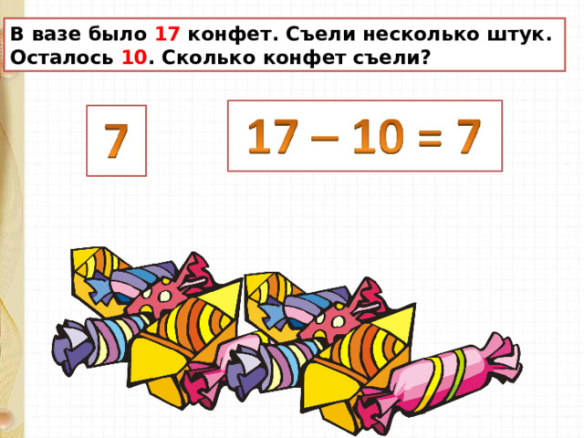 В вазе было 17 конфет. Съели несколько штук. Осталось 10 . Сколько конфет съели? 