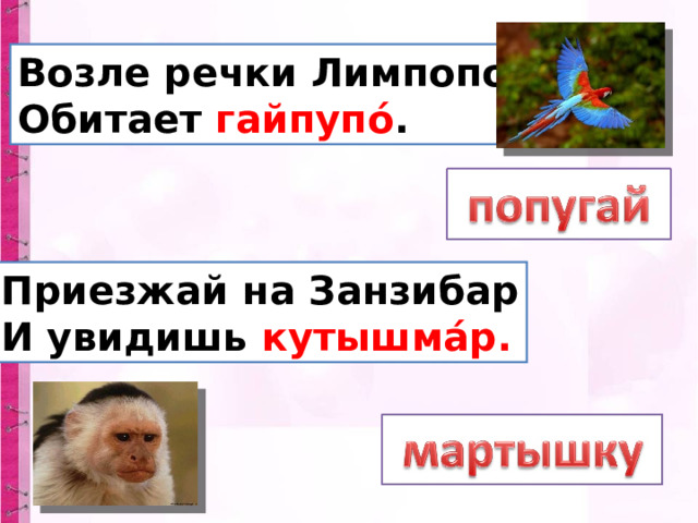 Возле речки Лимпопо  Обитает гайпупо́ . Прие зжай на Занзибар  И увидишь кутышма́р . 