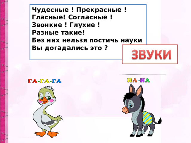 Чудесные ! Прекрасные !  Гласные! Согласные !  Звонкие ! Глухие !  Разные такие!  Без них нельзя постичь науки  Вы догадались это ?   