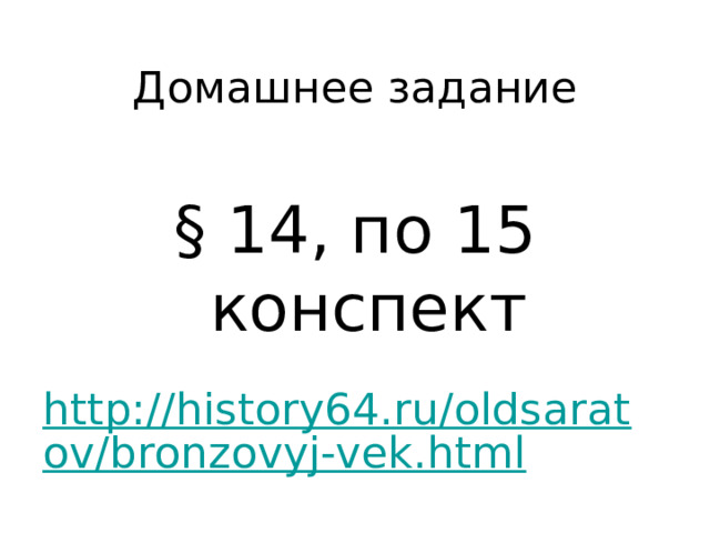 Домашнее задание § 14, по 15 конспект  http://history64.ru/oldsaratov/bronzovyj-vek.html 