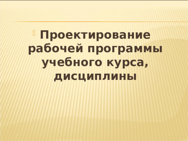  Проектирование рабочей программы учебного курса, дисциплины  