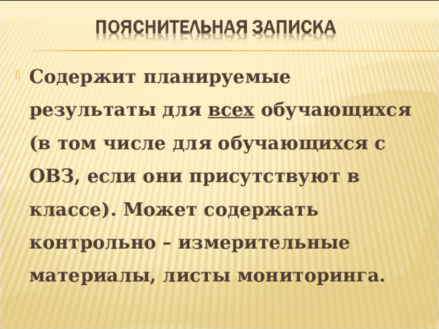 Содержит планируемые результаты для всех обучающихся (в том числе для обучающихся с ОВЗ, если они присутствуют в классе). Может содержать контрольно – измерительные материалы, листы мониторинга.  