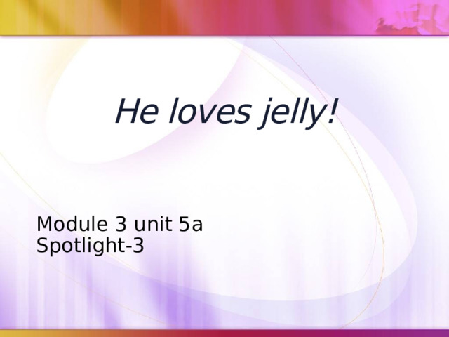 Loves jelly. He Loves Jelly 3 класс. Spotlight 3 he Loves Jelly. He Loves Jelly Spotlight 3 Chocolate.