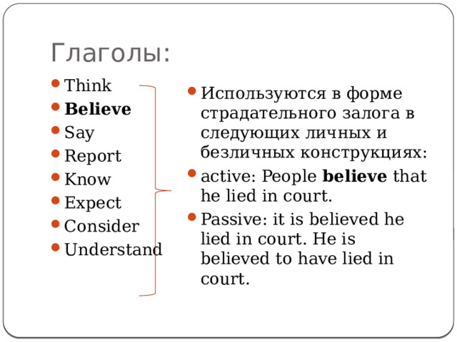 Глаголы: Think Believe Say Report Know Expect Consider Understand Используются в форме страдательного залога в следующих личных и безличных конструкциях: active: People believe that he lied in court. Passive: it is believed he lied in court. He is believed to have lied in court. 