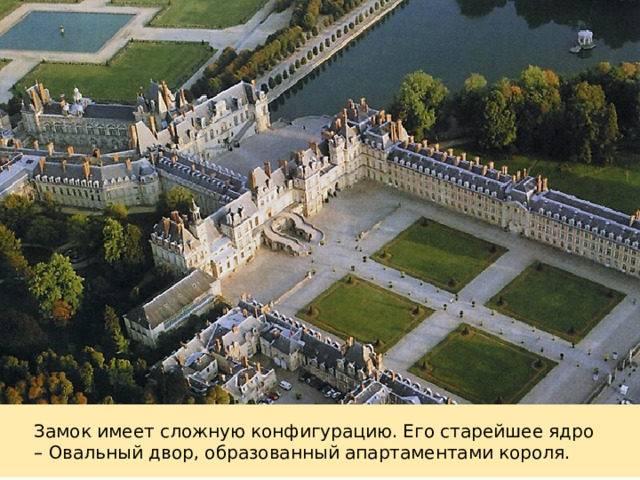 Замок имеет сложную конфигурацию. Его старейшее ядро – Овальный двор, образованный апартаментами короля. 