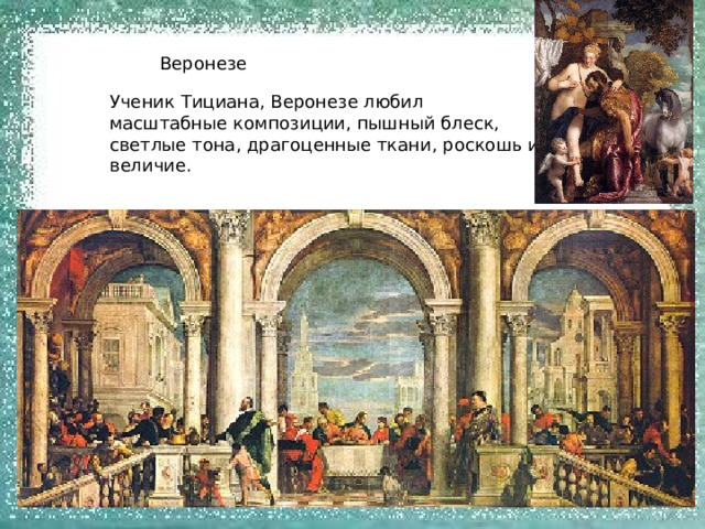 Веронезе Ученик Тициана, Веронезе любил масштабные композиции, пышный блеск, светлые тона, драгоценные ткани, роскошь и величие. 