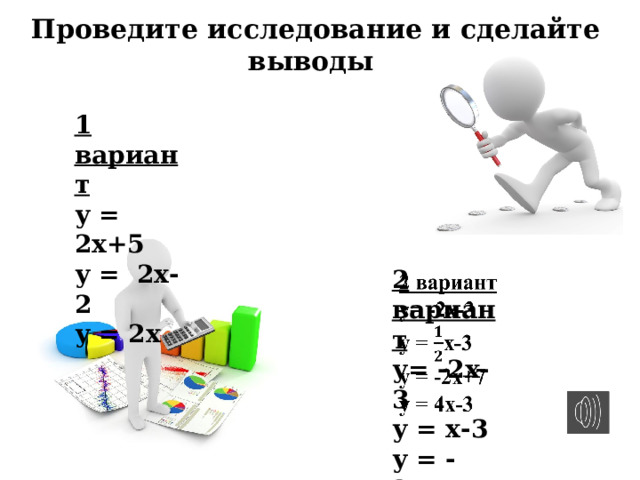 Проведите исследование и сделайте выводы 1 вариант у = 2х+5 у = 2х-2 у = 2х 2 вариант   у= -2х-3 у = х-3 у = -2х+7 у = 4х-3 