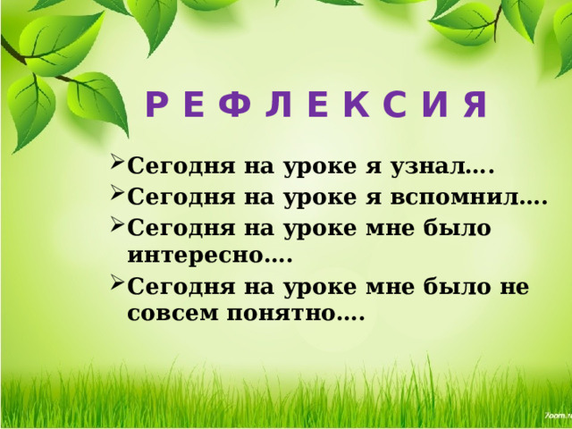 Р Е Ф Л Е К С И Я Сегодня на уроке я узнал…. Сегодня на уроке я вспомнил…. Сегодня на уроке мне было интересно…. Сегодня на уроке мне было не совсем понятно…. 