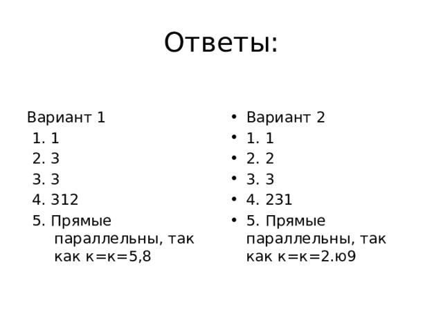 Ответы: Вариант 1 Вариант 2 1. 1 2. 2 3. 3 4. 231 5. Прямые параллельны, так как к=к=2.ю9 1. 1 2. 3 3. 3 4. 312 5. Прямые параллельны, так как к=к=5,8 