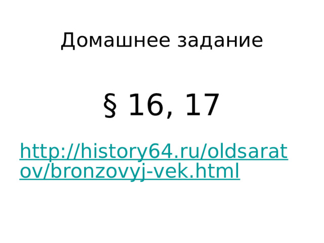 Домашнее задание § 16, 17  http://history64.ru/oldsaratov/bronzovyj-vek.html 