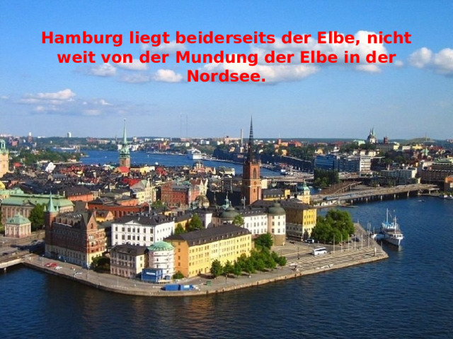 Hamburg liegt beiderseits der Elbe, nicht weit von der Mundung der Elbe in der Nordsee. 