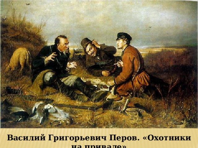 Василий Григорьевич Перов. «Охотники на привале» 