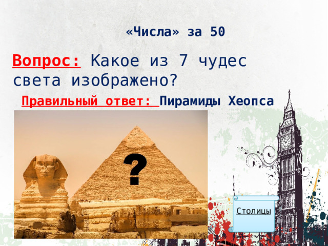 «Числа» за 50 Вопрос:  Какое из 7 чудес света изображено? Правильный ответ: Пирамиды Хеопса Столицы  