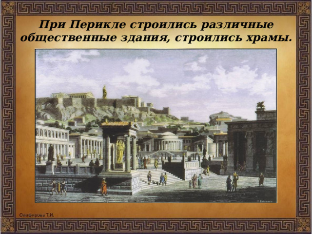 При Перикле строились различные общественные здания, строились храмы.    