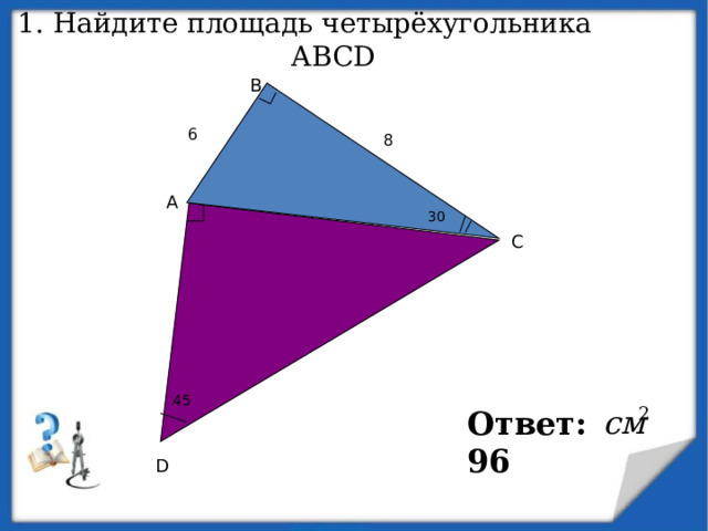 1. Найдите площадь четырёхугольника ABCD В 6 8 A 30 C 45 Ответ: 96 D