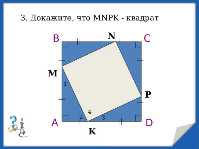 3. Докажите, что MNPK - квадрат N B C M 1 P 4 2 3 D A K 7