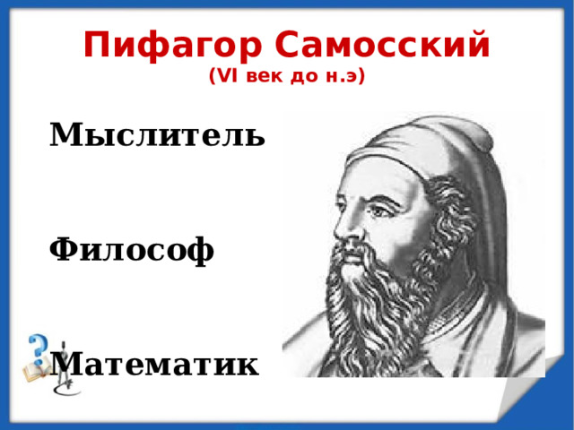 Пифагор Самосский  (VI век до н.э) Мыслитель   Философ   Математик