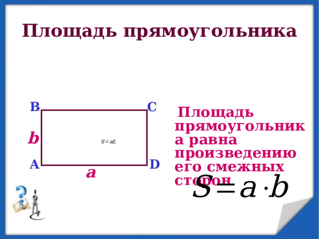 Площадь прямоугольника C B  Площадь прямоугольника равна произведению его смежных сторон    b D A a