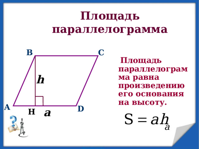 Площадь параллелограмма B C  Площадь параллелограмма равна произведению его основания на высоту.    h A D a H