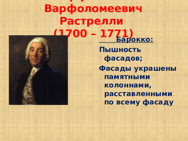 Варфоломей Варфоломеевич Растрелли  (1700 – 1771)  Барокко: Пышность фасадов; Фасады украшены памятными колоннами, расставленными по всему фасаду  