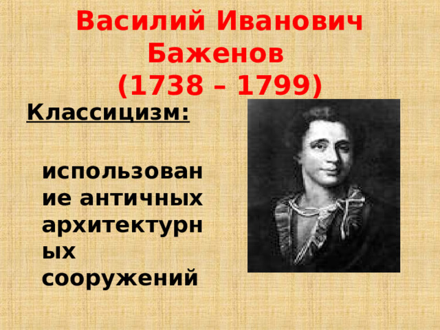 Василий Иванович Баженов  (1738 – 1799) Классицизм:  использование античных архитектурных сооружений 