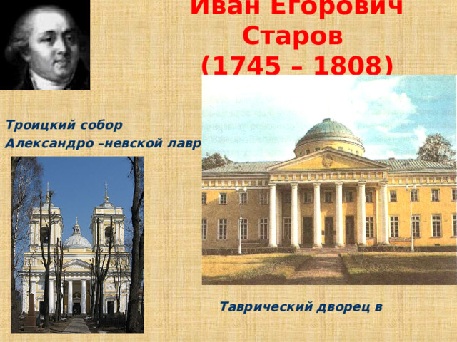 Иван Егорович Старов  (1745 – 1808) Троицкий собор Александро –невской лавры    Таврический дворец в Петербурге  