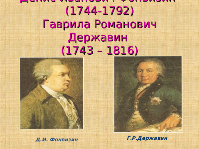 Денис Иванович Фонвизин  (1744-1792)  Гаврила Романович Державин  (1743 – 1816) Д.И. Фонвизин Г.Р.Державин 