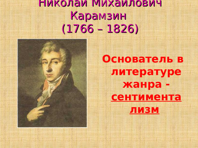 Николай Михайлович Карамзин  (1766 – 1826) Основатель в литературе жанра - сентиментализм  