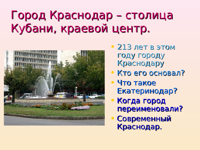 Город Краснодар – столица Кубани,  краевой центр. 213 лет в этом году городу Краснодару Кто его основал? Что такое Екатеринодар? Когда город переименовали? Современный Краснодар. 