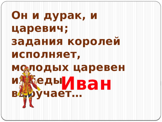 Он и дурак, и царевич; задания королей исполняет, молодых царевен из беды выручает… Иван 