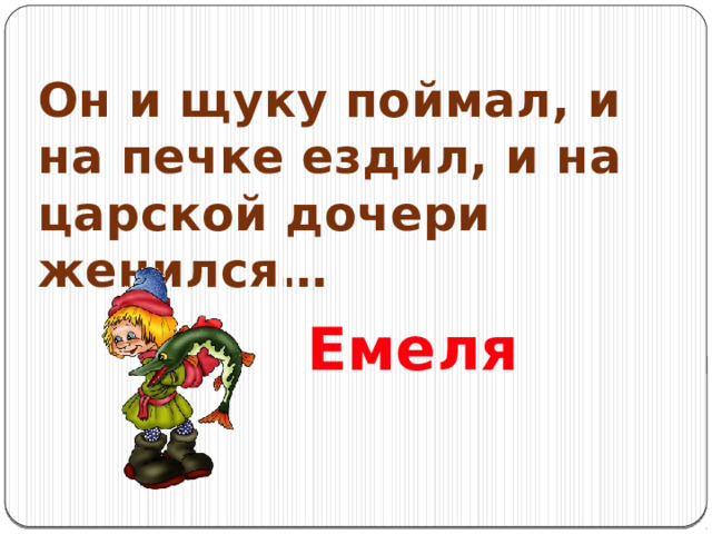 Он и щуку поймал, и на печке ездил, и на царской дочери женился… Емеля 