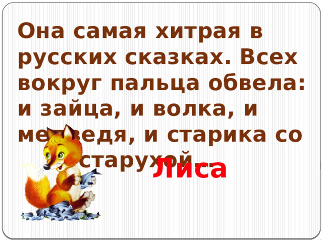 Она самая хитрая в русских сказках. Всех вокруг пальца обвела: и зайца, и волка, и медведя, и старика со старухой… Лиса 