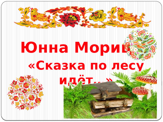 Юнна Мориц «Сказка по лесу идёт…» 