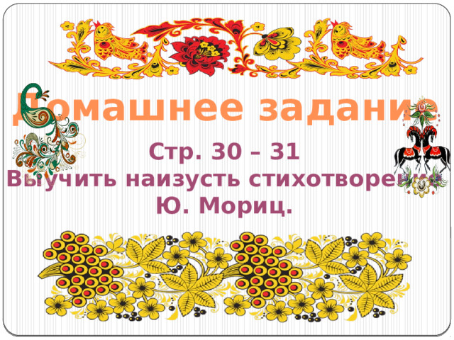 Домашнее задание Стр. 30 – 31 Выучить наизусть стихотворение Ю. Мориц.  