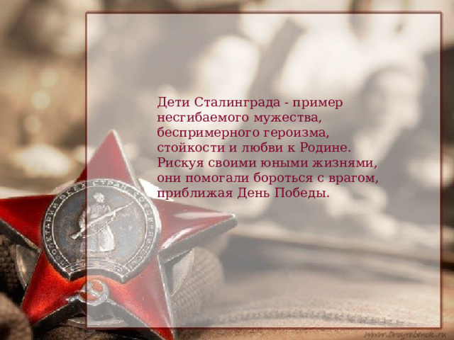  Дети Сталинграда - пример несгибаемого мужества, беспримерного героизма, стойкости и любви к Родине. Рискуя своими юными жизнями, они помогали бороться с врагом, приближая День Победы. 