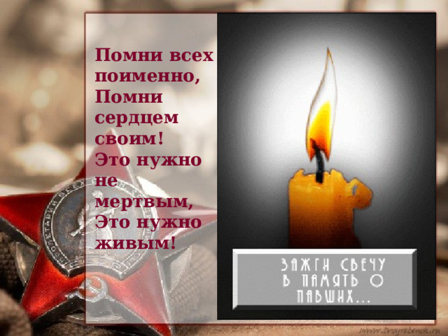 Помни всех поименно, Помни сердцем своим! Это нужно не мертвым, Это нужно живым! 