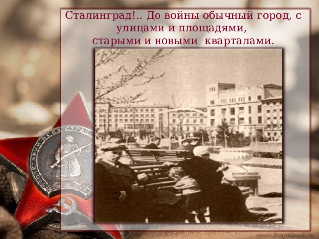 Сталинград!.. До войны обычный город, с улицами и площадями, старыми и новыми кварталами. 