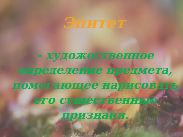 Эпитет    - художественное определение предмета, помогающее нарисовать его существенные признаки. 