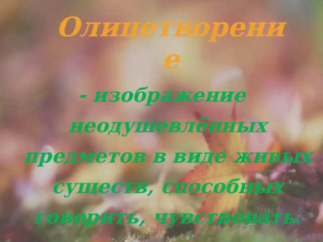   - изображение неодушевлённых предметов в виде живых существ, способных говорить, чувствовать. Олицетворение 