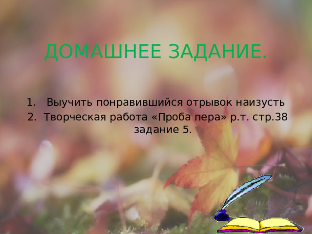  Домашнее задание.   1. Выучить понравившийся отрывок наизусть  2. Творческая работа «Проба пера» р.т. стр.38 задание 5. 