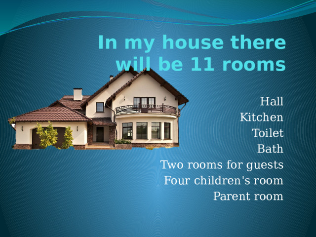 In my house there will be 11 rooms Hall Kitchen Toilet Bath Two rooms for guests Four children's room Parent room 