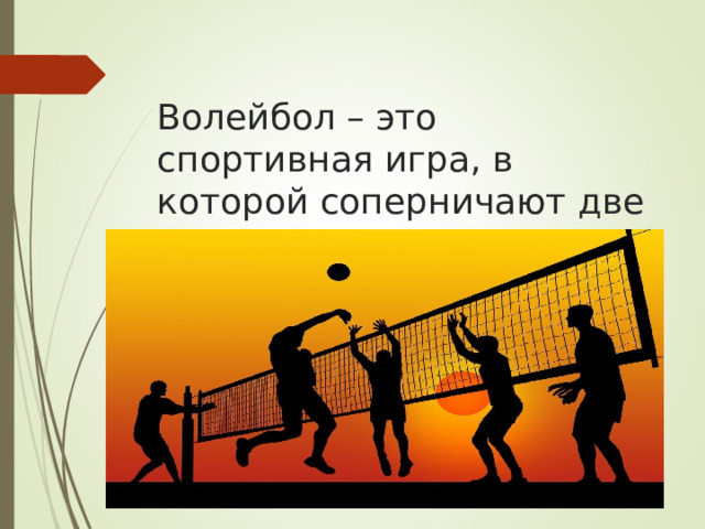  Волейбол – это спортивная игра, в которой соперничают две команды. 