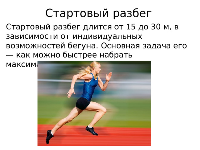 Стартовый разбег Стартовый разбег длится от 15 до 30 м, в зависимости от индивидуальных возможностей бегуна. Основная задача его — как можно быстрее набрать максимальную скорость бега. 