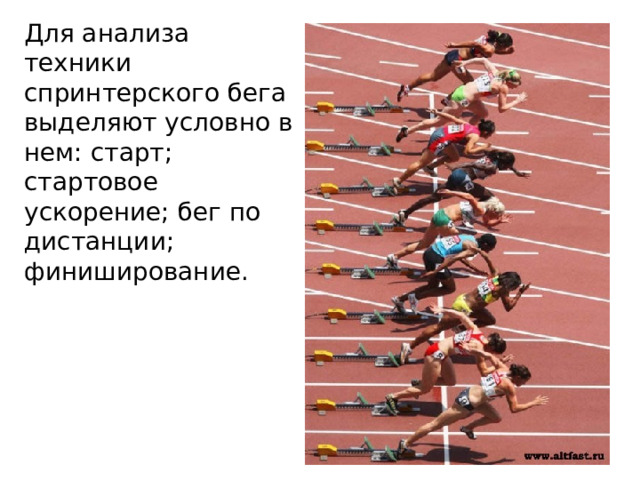 Для анализа техники спринтерского бега выделяют условно в нем: старт; стартовое ускорение; бег по дистанции; финиширование. 