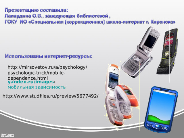 http://mirsovetov.ru/a/psychology/psychologic-trick/mobile-dependence.html yandex.ru/images › мобильная зависимость http://www.studfiles.ru/preview/5677492/ 
