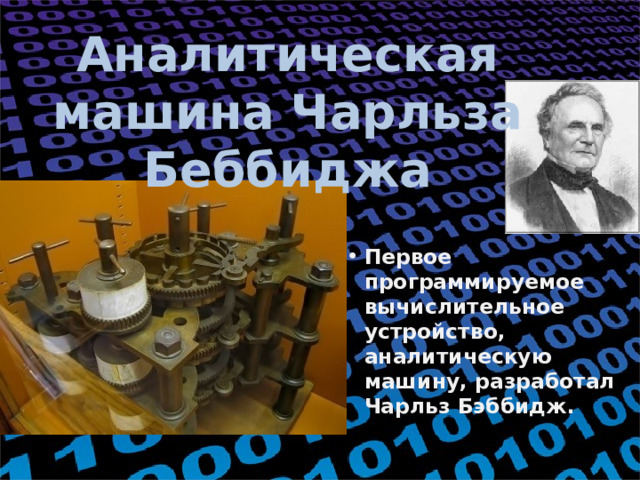 Аналитическая машина Чарльза Беббиджа Первое программируемое вычислительное устройство, аналитическую машину, разработал Чарльз Бэббидж. 