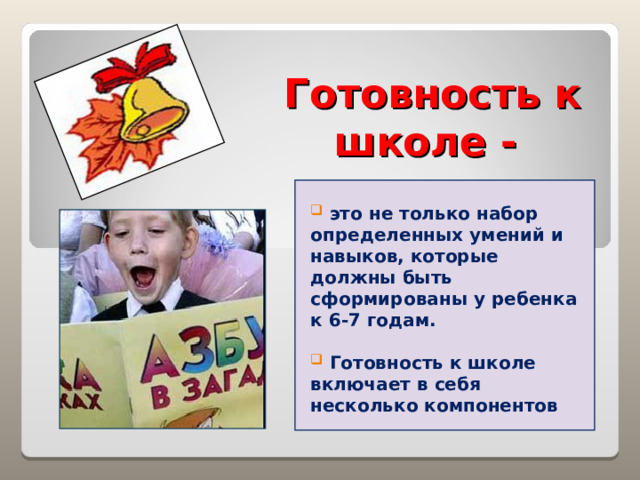 Готовность к школе -    это не только набор определенных умений и навыков, которые должны быть сформированы у ребенка к 6-7 годам.   Готовность к школе включает в себя несколько компонентов 
