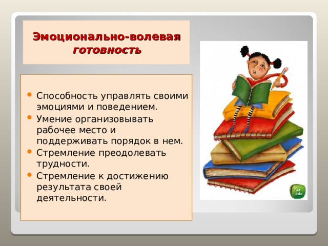 Эмоционально-волевая готовность Способность управлять своими эмоциями и поведением. Умение организовывать рабочее место и поддерживать порядок в нем. Стремление преодолевать трудности. Стремление к достижению результата своей деятельности.   