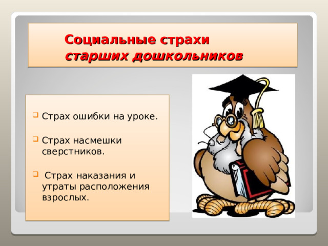 Социальные страхи   старших дошкольников Страх ошибки на уроке.  Страх насмешки сверстников.  Страх наказания и утраты расположения взрослых.   