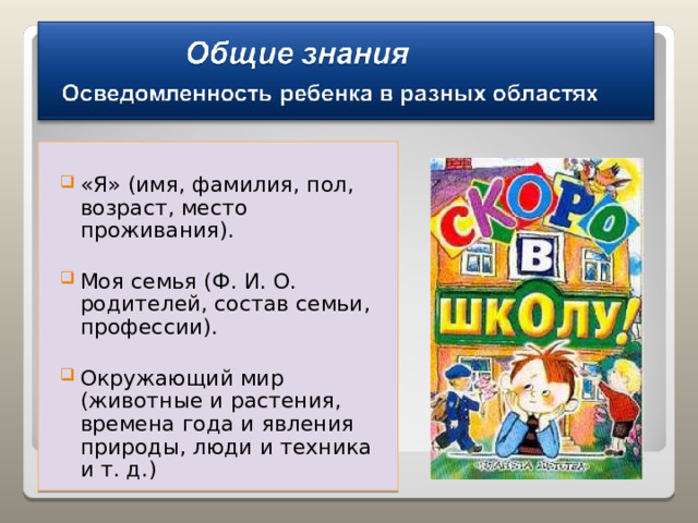 «Я» (имя, фамилия, пол, возраст, место проживания). Моя семья (Ф. И. О. родителей, состав семьи, профессии). Окружающий мир (животные и растения, времена года и явления природы, люди и техника и т. д.) 